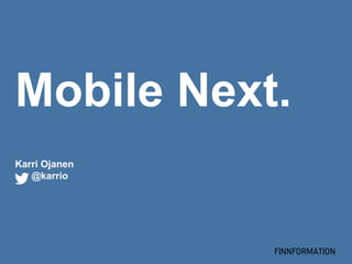 Mobile Next.
Karri Ojanen
   @karrio




               FINNFORMATION
 