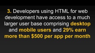 3. Developers using HTML for web
development have access to a much
larger user base comprising desktop
and mobile users and 29% earn
more than $500 per app per month
 