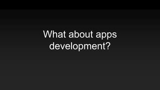 What about apps
development?
 