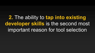 2. The ability to tap into existing
developer skills is the second most
important reason for tool selection
 