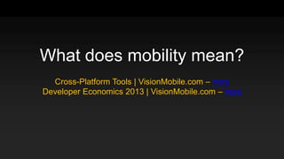 What does mobility mean?
Cross-Platform Tools | VisionMobile.com – here
Developer Economics 2013 | VisionMobile.com – here
 