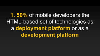 1. 50% of mobile developers the
HTML-based set of technologies as
a deployment platform or as a
development platform
 