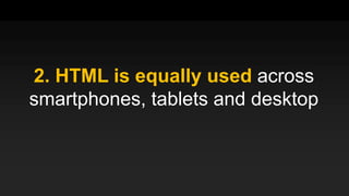 2. HTML is equally used across
smartphones, tablets and desktop
 