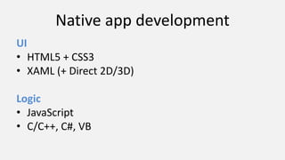 Native app development
UI
• HTML5 + CSS3
• XAML (+ Direct 2D/3D)
Logic
• JavaScript
• C/C++, C#, VB
 