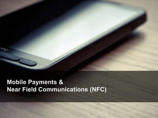 Mobile Payments &
Near Field Communications (NFC)
 