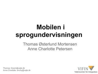 Mobilen i
             sprogundervisningen
                     Thomas Østerlund Mortensen
                       Anne Charlotte Petersen



Thomas: thoom@vejle.dk
Anne Charlotte: anchp@vejle.dk
 