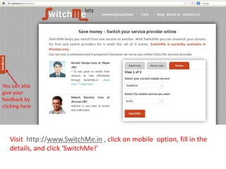 Visit http://www.SwitchMe.in , click on mobile option, fill in the
details, and click ‘SwitchMe!’
 