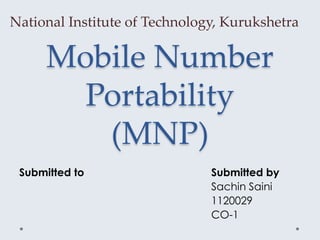 Mobile Number
Portability
(MNP)
Submitted to Submitted by
Sachin Saini
1120029
CO-1
National Institute of Technology, Kurukshetra
 