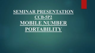 SEMINAR PRESENTATION
CCB-5P2
MOBILE NUMBER
PORTABILITY
 