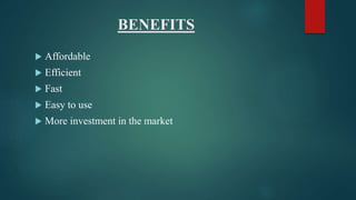 BENEFITS
 Affordable
 Efficient
 Fast
 Easy to use
 More investment in the market
 