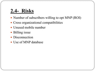 2.4-  RisksNumber of subscribers willing to opt MNP (ROI)Cross organizational compatibilitiesUnused mobile numberBilling issueDisconnectionUse of MNP database