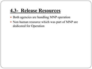 4.3-  Release ResourcesBoth agencies are handling MNP operation Non human resource which was part of MNP are dedicated for Operation
