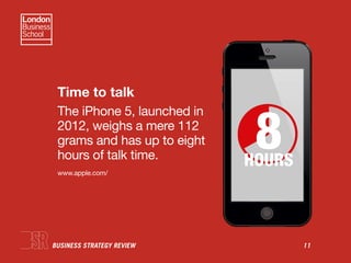 BUSINESS STRATEGY REVIEW 11
Time to talk
The iPhone 5, launched in
2012, weighs a mere 112
grams and has up to eight
hours...