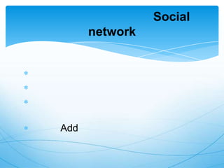 Social
      network




Add
 