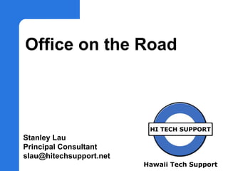 Hawaii Tech Support
Office on the Road
Stanley Lau
Principal Consultant
slau@hitechsupport.net
 