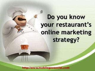 http://www.mobilegeosocial.com
Do you know
your restaurant’s
online marketing
strategy?
 