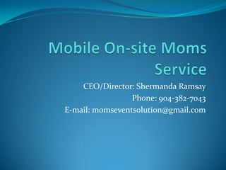 CEO/Director: Shermanda Ramsay
Phone: 904-382-7043
E-mail: momseventsolution@gmail.com

 
