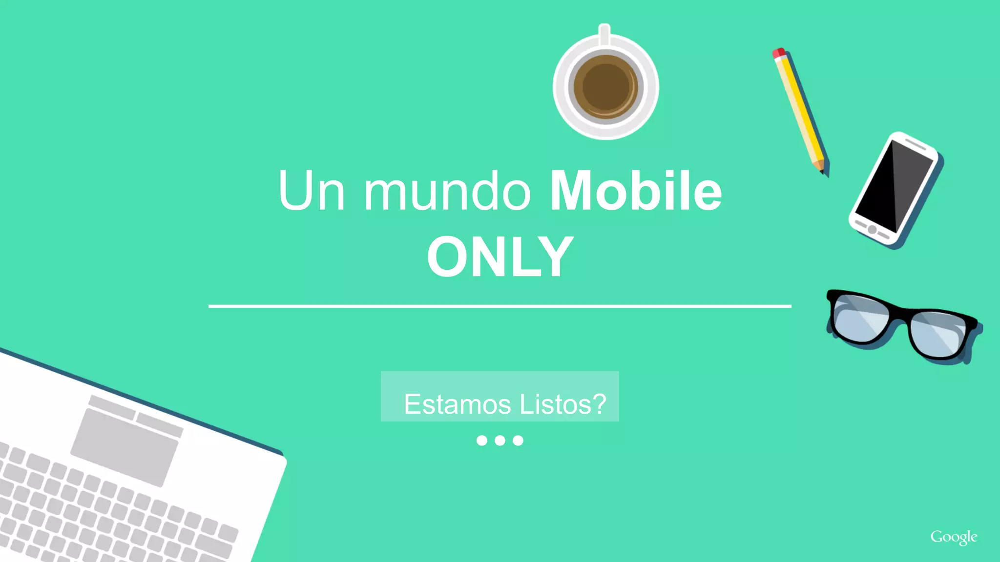 Google Confidential and Proprietary
Un mundo Mobile
ONLY
Estamos Listos?
 