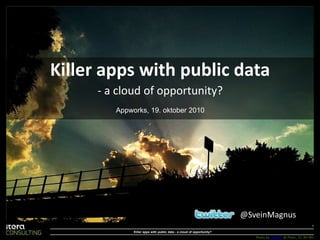 Killer apps with public data - a cloudofopportunity? 1 Appworks, 19. oktober 2010 @SveinMagnus Killer apps with public data - a cloud of opportunity? Photo by ijnek29 @ Flickr, CC BY-ND 