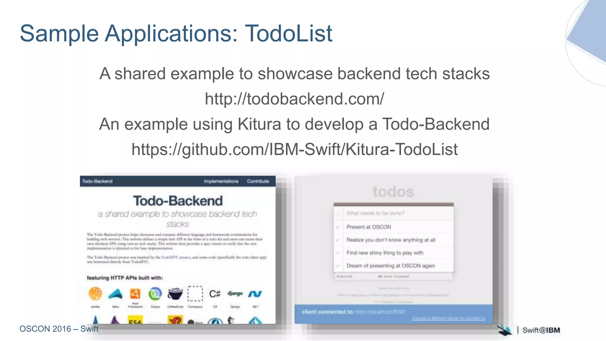 OSCON 2016 – Swift
Sample Applications: TodoList
A shared example to showcase backend tech stacks
http://todobackend.com/
An example using Kitura to develop a Todo-Backend
https://github.com/IBM-Swift/Kitura-TodoList
 