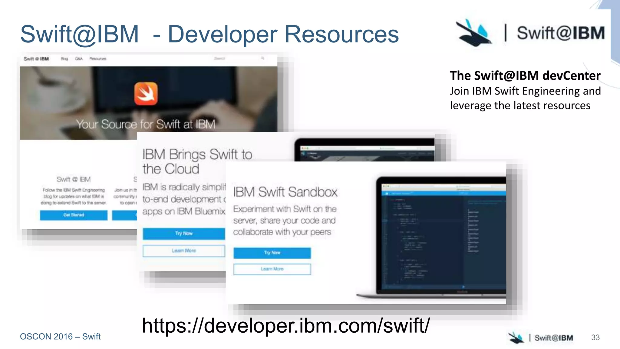 OSCON 2016 – Swift
Swift@IBM - Developer Resources
https://developer.ibm.com/swift/
The Swift@IBM devCenter
Join IBM Swift Engineering and
leverage the latest resources
33
 