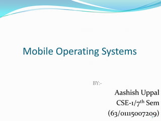 Mobile Operating Systems

              BY:-
                       Aashish Uppal
                        CSE-1/7th Sem
                     (63/01115007209)
                                  1
 