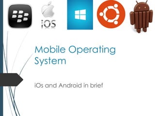 Mobile Operating
System
iOs and Android in brief
 