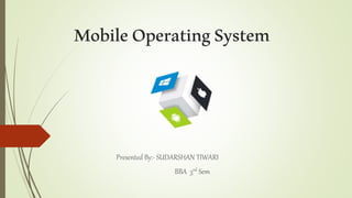 MobileOperatingSystem
Presented By:- SUDARSHAN TIWARI
BBA 3rd Sem
 