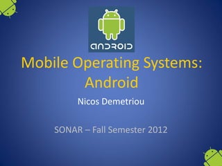 Mobile Operating Systems:
        Android
         Nicos Demetriou

    SONAR – Fall Semester 2012
 