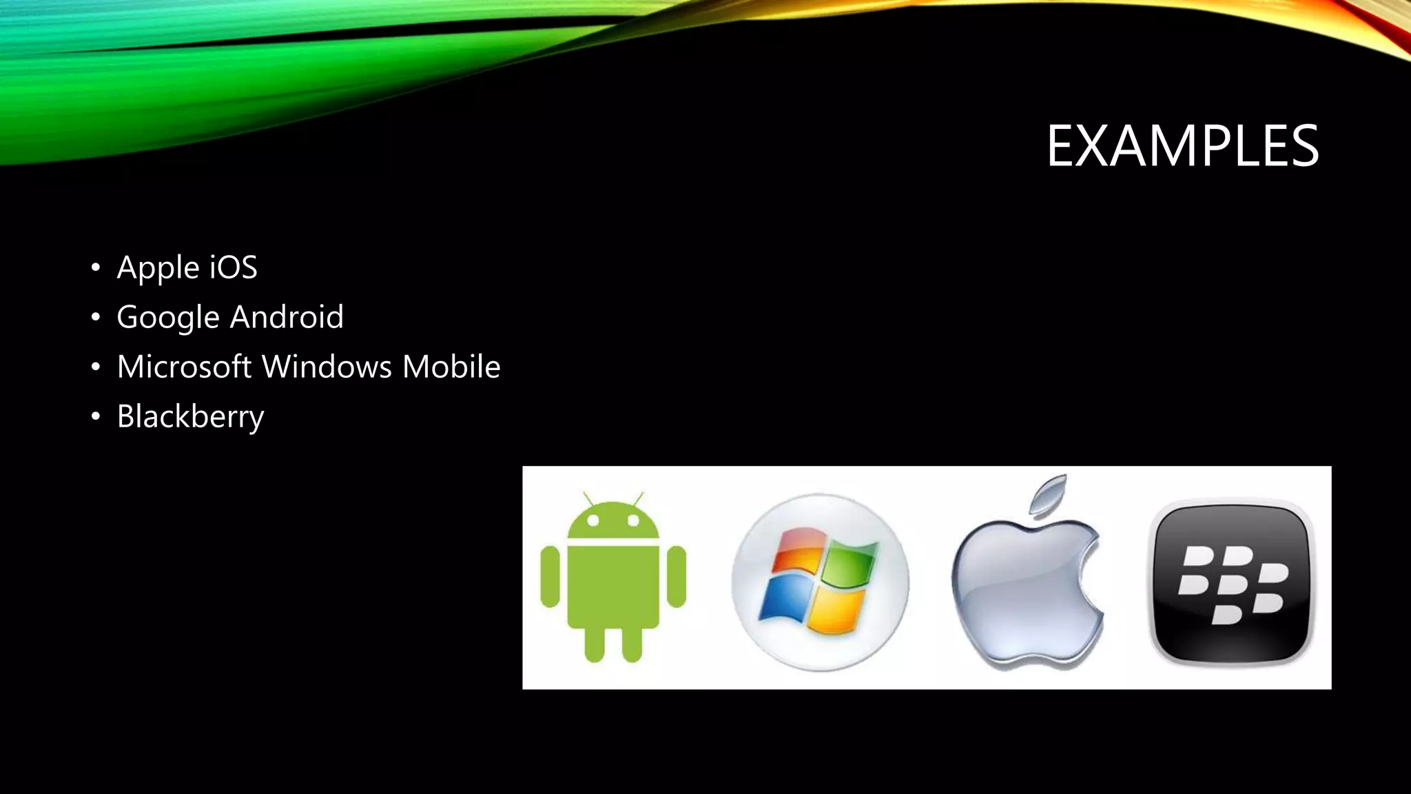 EXAMPLES
• Apple iOS
• Google Android
• Microsoft Windows Mobile
• Blackberry
 