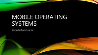 MOBILE OPERATING
SYSTEMS
Computer Maintenance
 