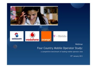 Webinar
Four Country Mobile Operator Study:
  a competitive benchmark of leading mobile operator sites

                                         19th January 2011
 