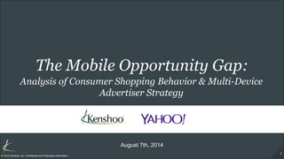 1
© 2014 Kenshoo, Inc. Confidential and Proprietary Information
The Mobile Opportunity Gap:
August 7th, 2014
Analysis of Consumer Shopping Behavior & Multi-Device
Advertiser Strategy
 