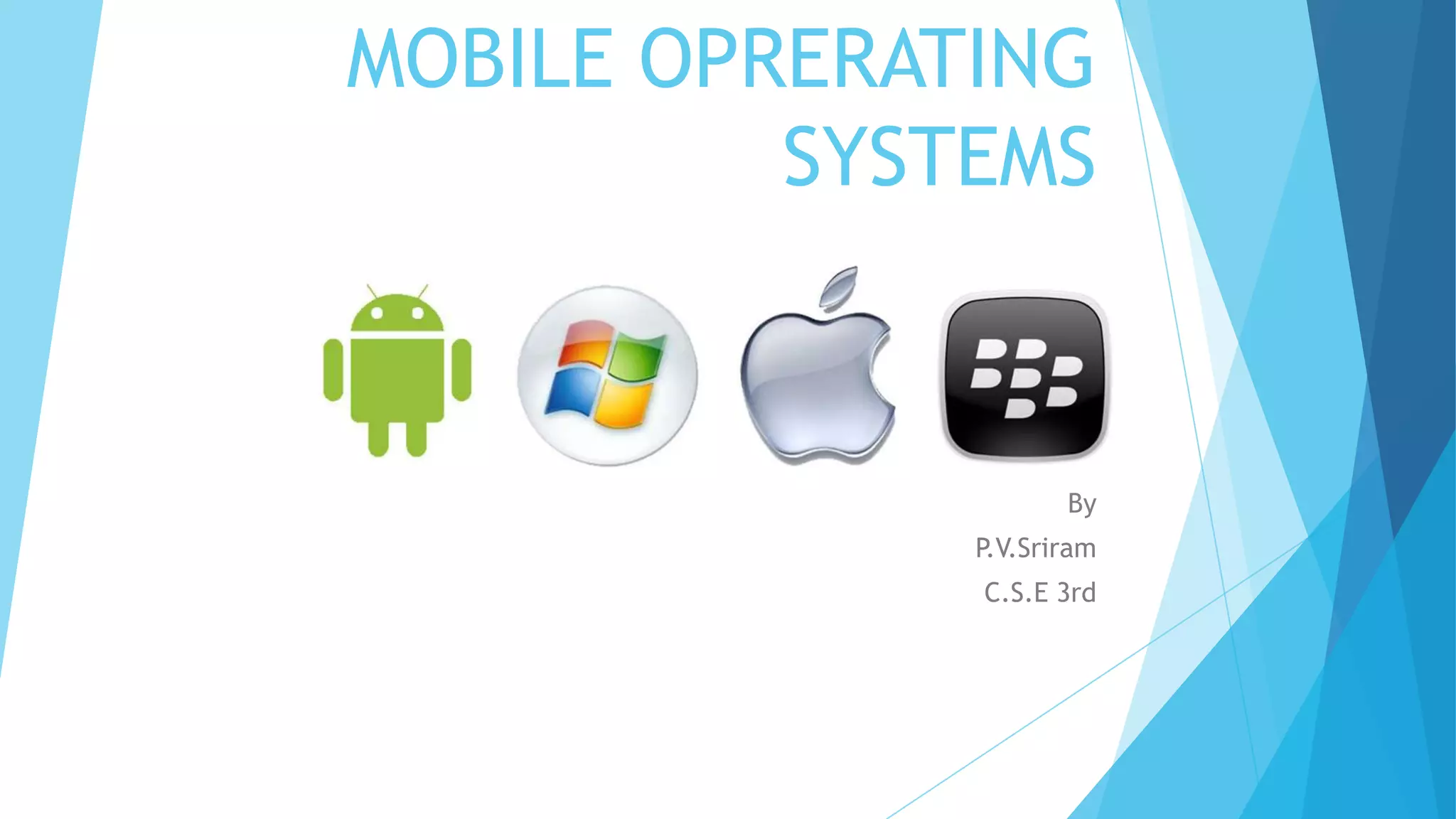 MOBILE OPRERATING
SYSTEMS
By
P.V.Sriram
C.S.E 3rd
 