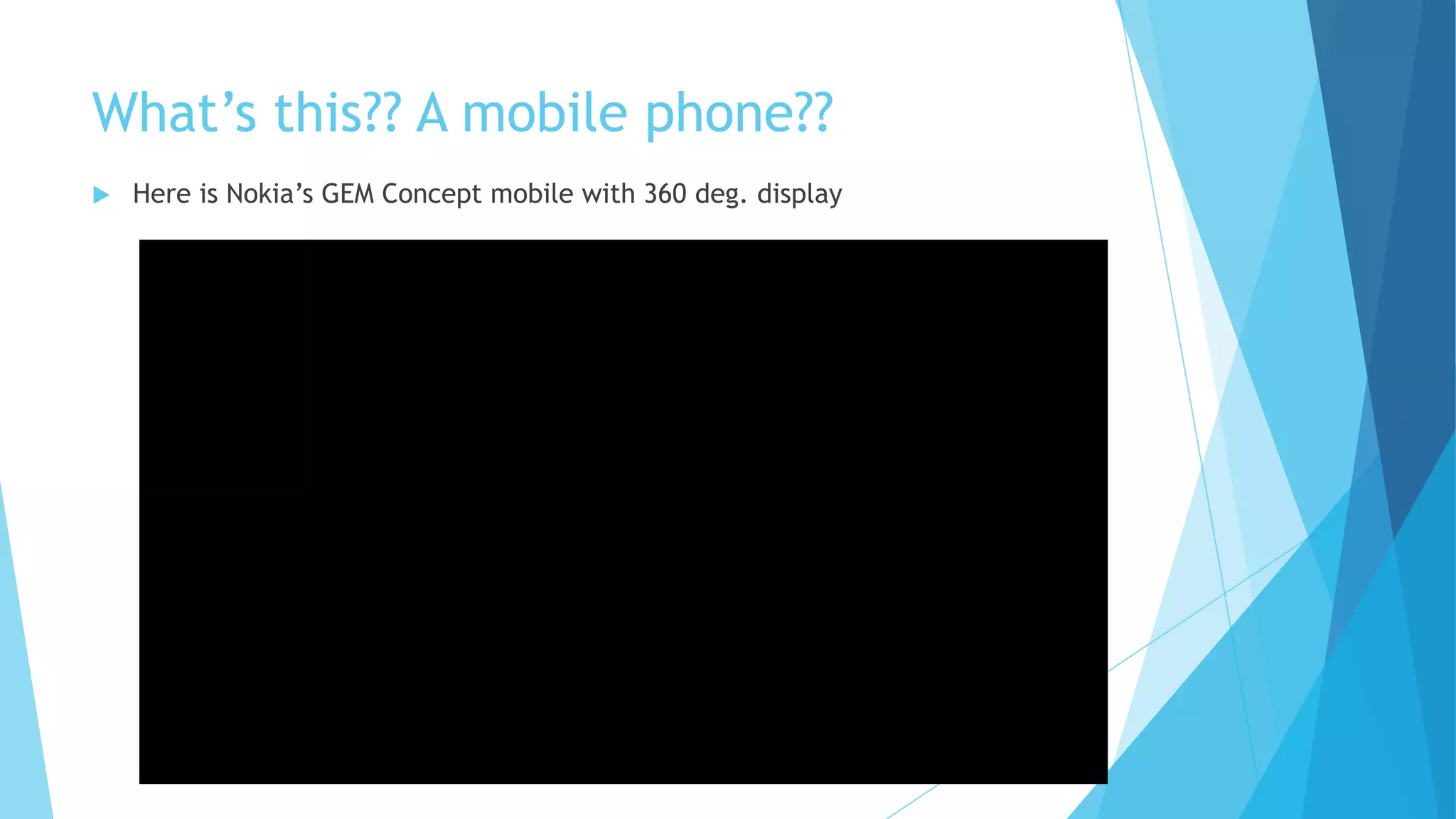 What’s this?? A mobile phone??
 Here is Nokia’s GEM Concept mobile with 360 deg. display
 