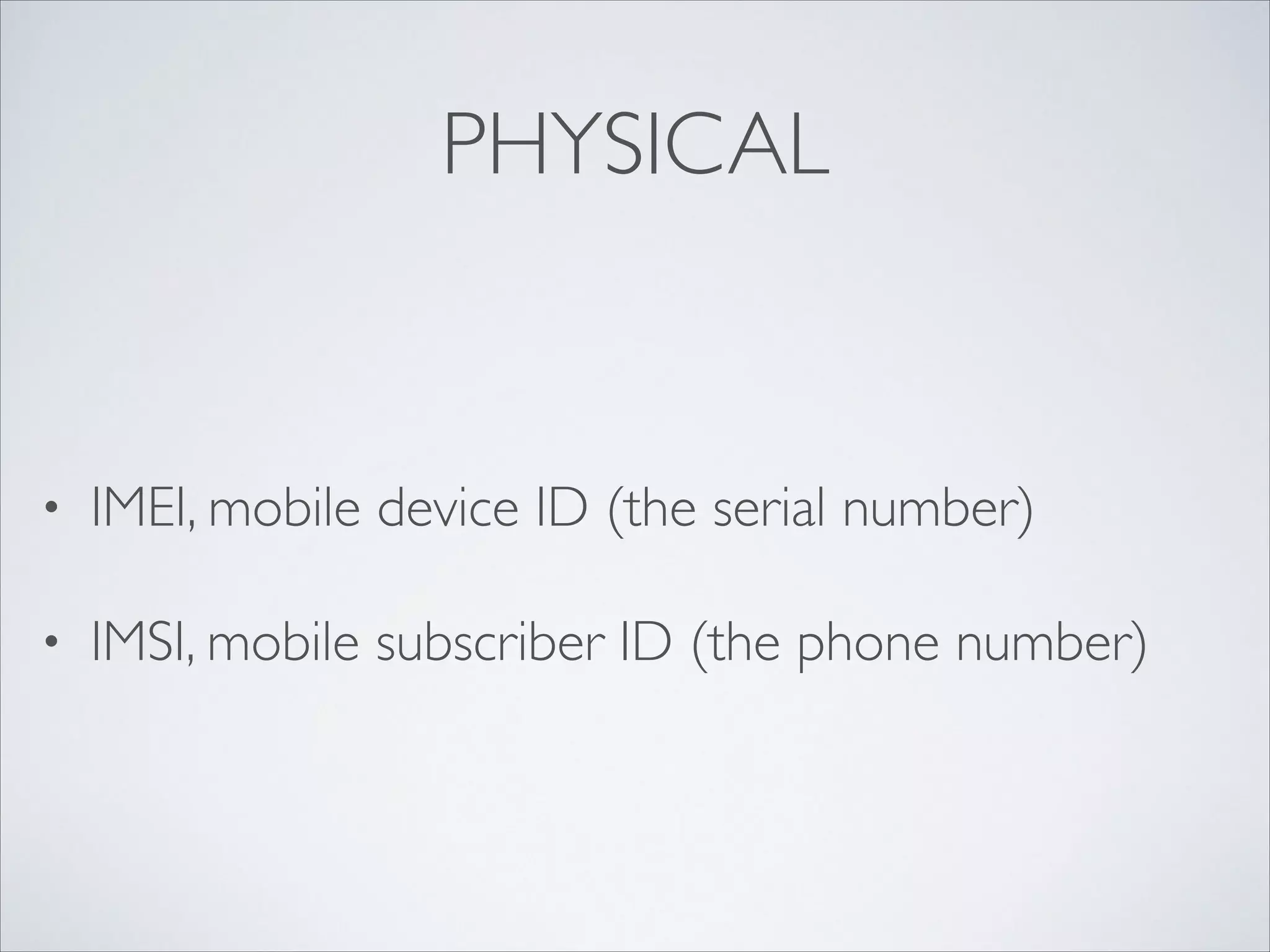 PHYSICAL
• IMEI, mobile device ID (the serial number)	

• IMSI, mobile subscriber ID (the phone number)
 