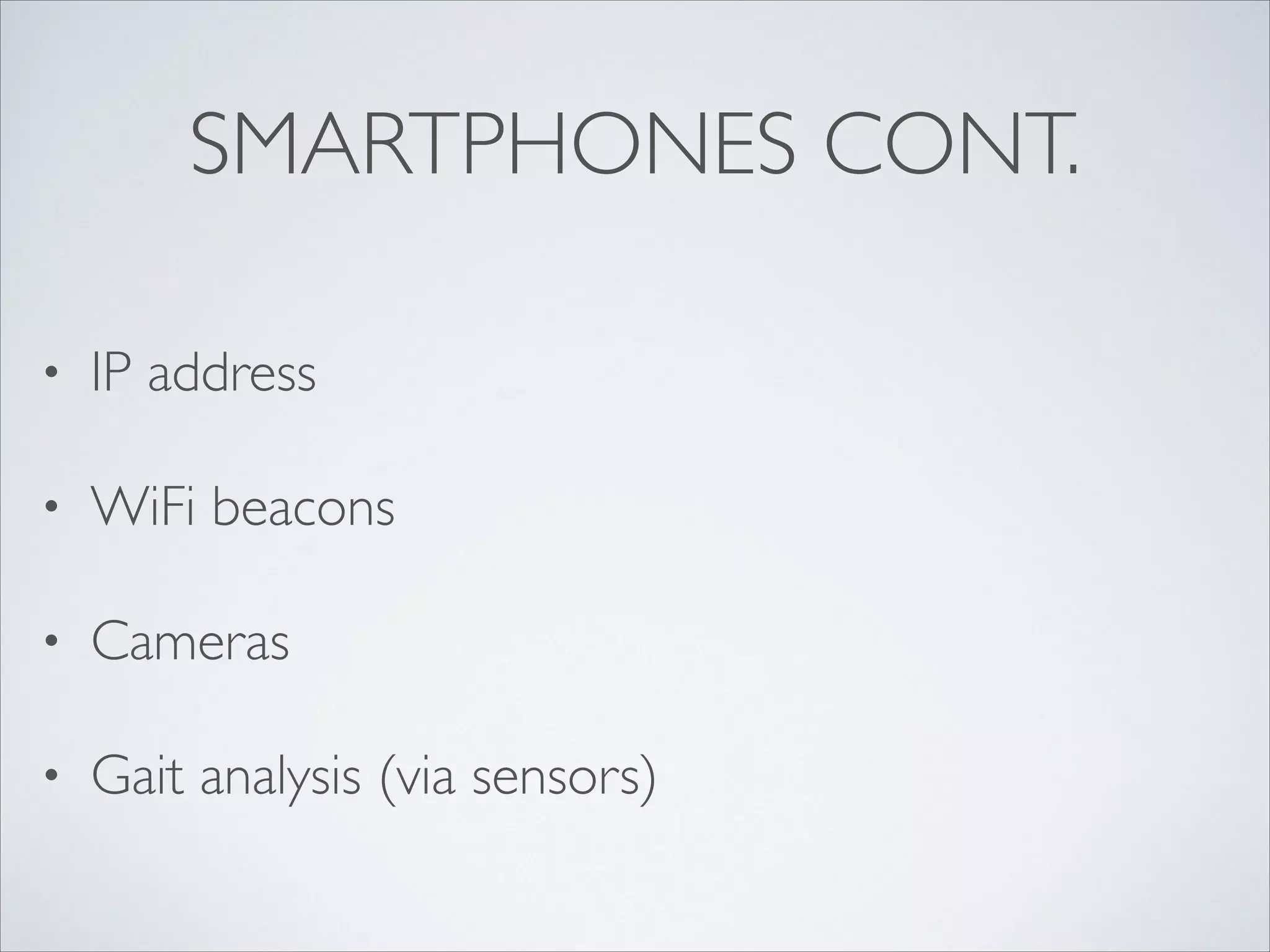 SMARTPHONES CONT.
• IP address	

• WiFi beacons	

• Cameras	

• Gait analysis (via sensors)
 