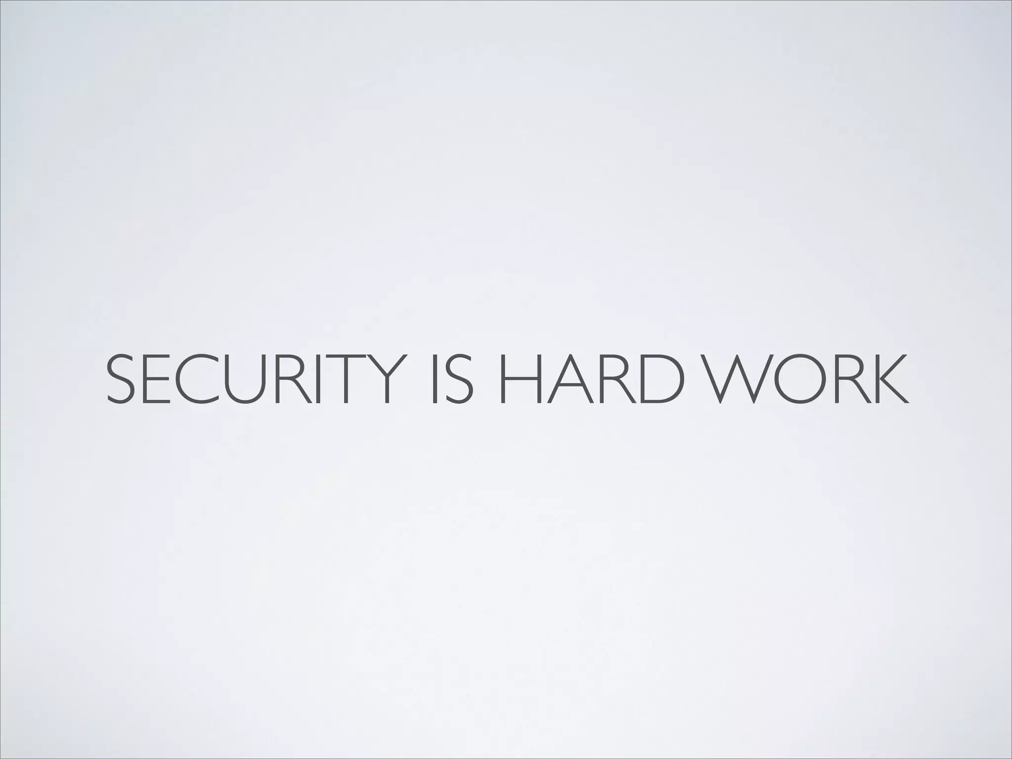 SECURITY IS HARD WORK
 