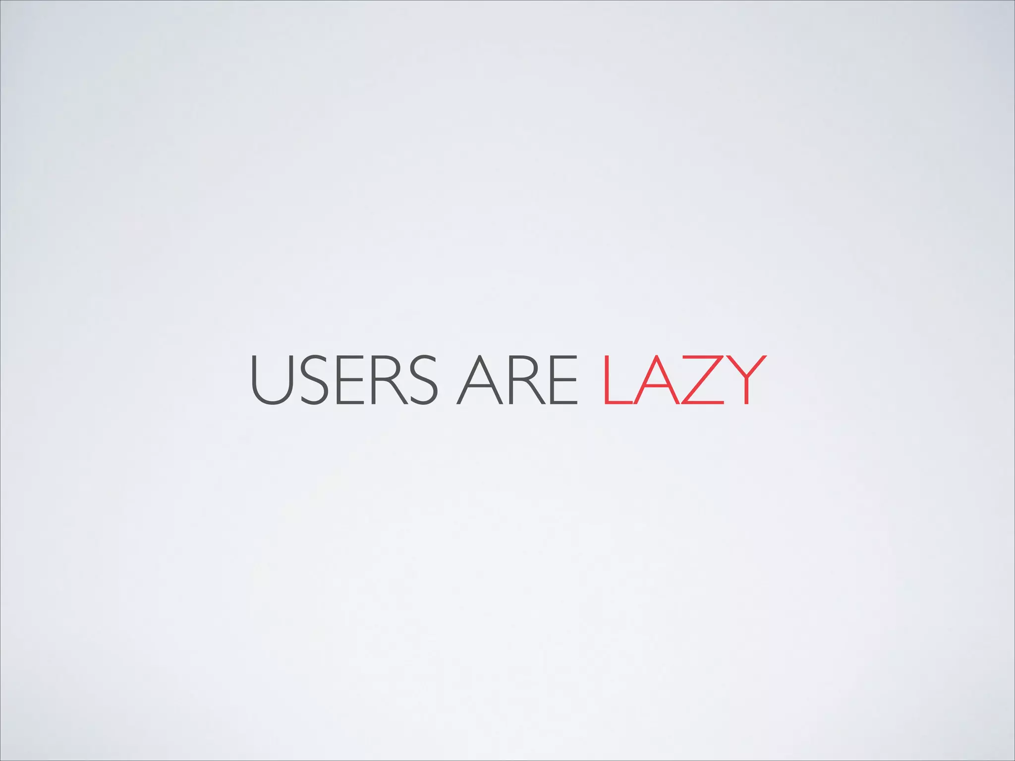 USERS ARE LAZY
 