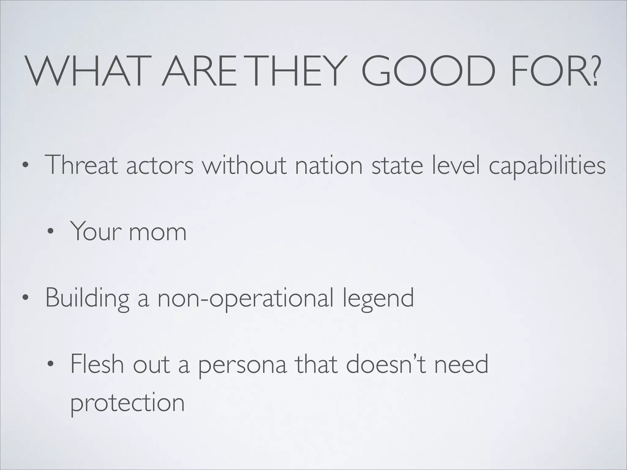 WHAT ARETHEY GOOD FOR?
• Threat actors without nation state level capabilities	

• Your mom	

• Building a non-operational legend	

• Flesh out a persona that doesn’t need
protection
 