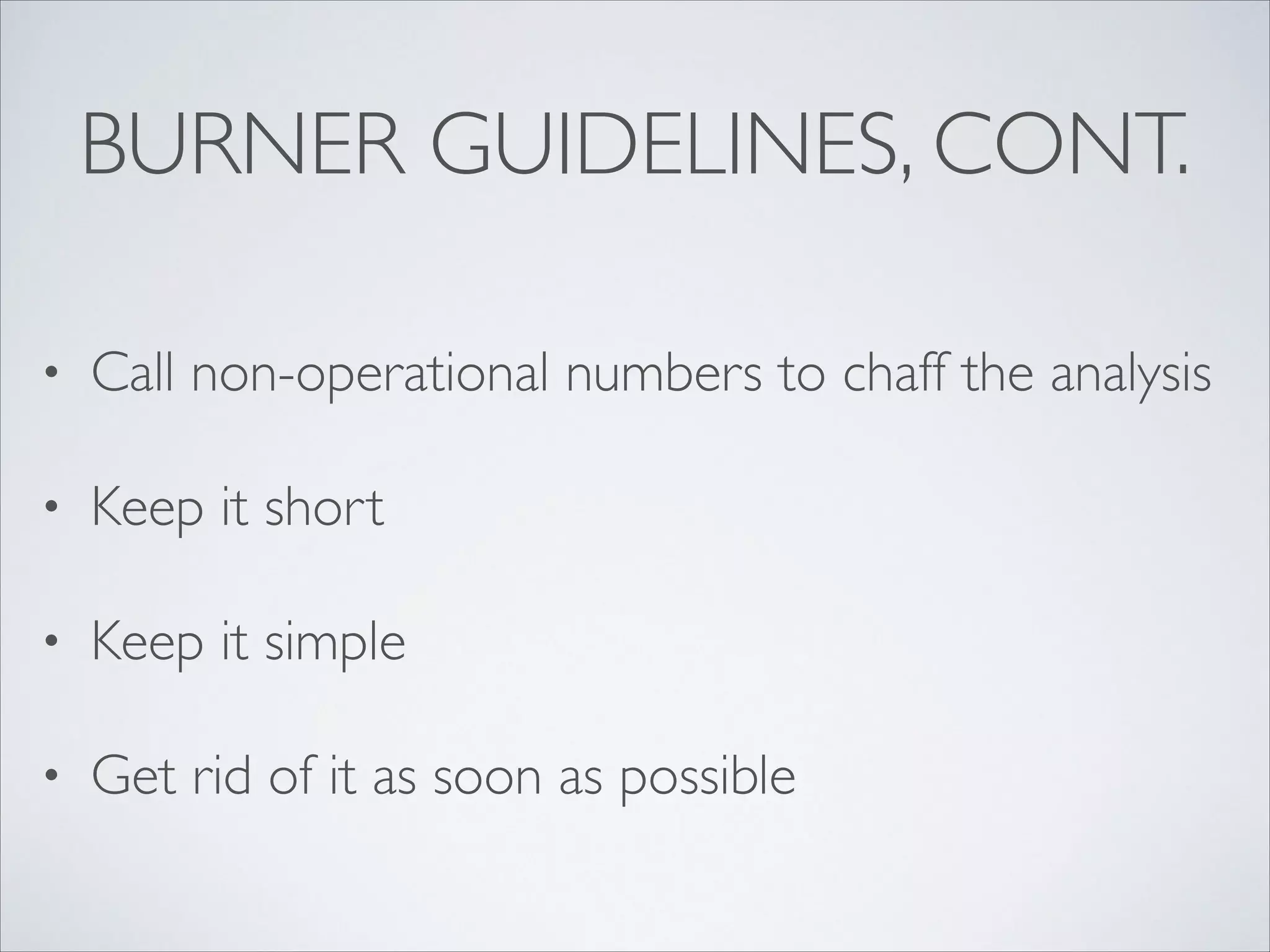 BURNER GUIDELINES, CONT.
• Call non-operational numbers to chaff the analysis	

• Keep it short	

• Keep it simple	

• Get rid of it as soon as possible
 