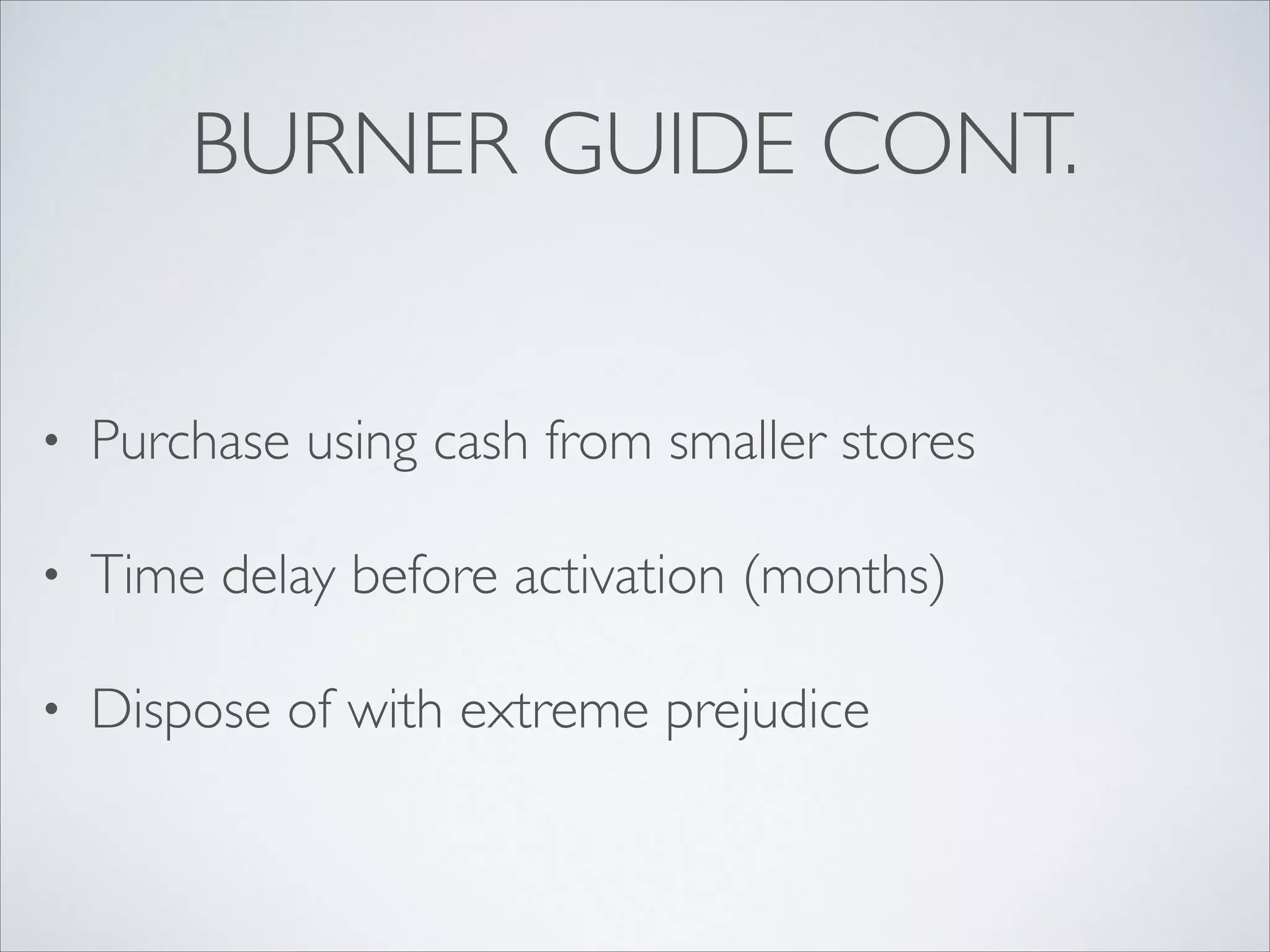 BURNER GUIDE CONT.
• Purchase using cash from smaller stores	

• Time delay before activation (months)	

• Dispose of with extreme prejudice
 
