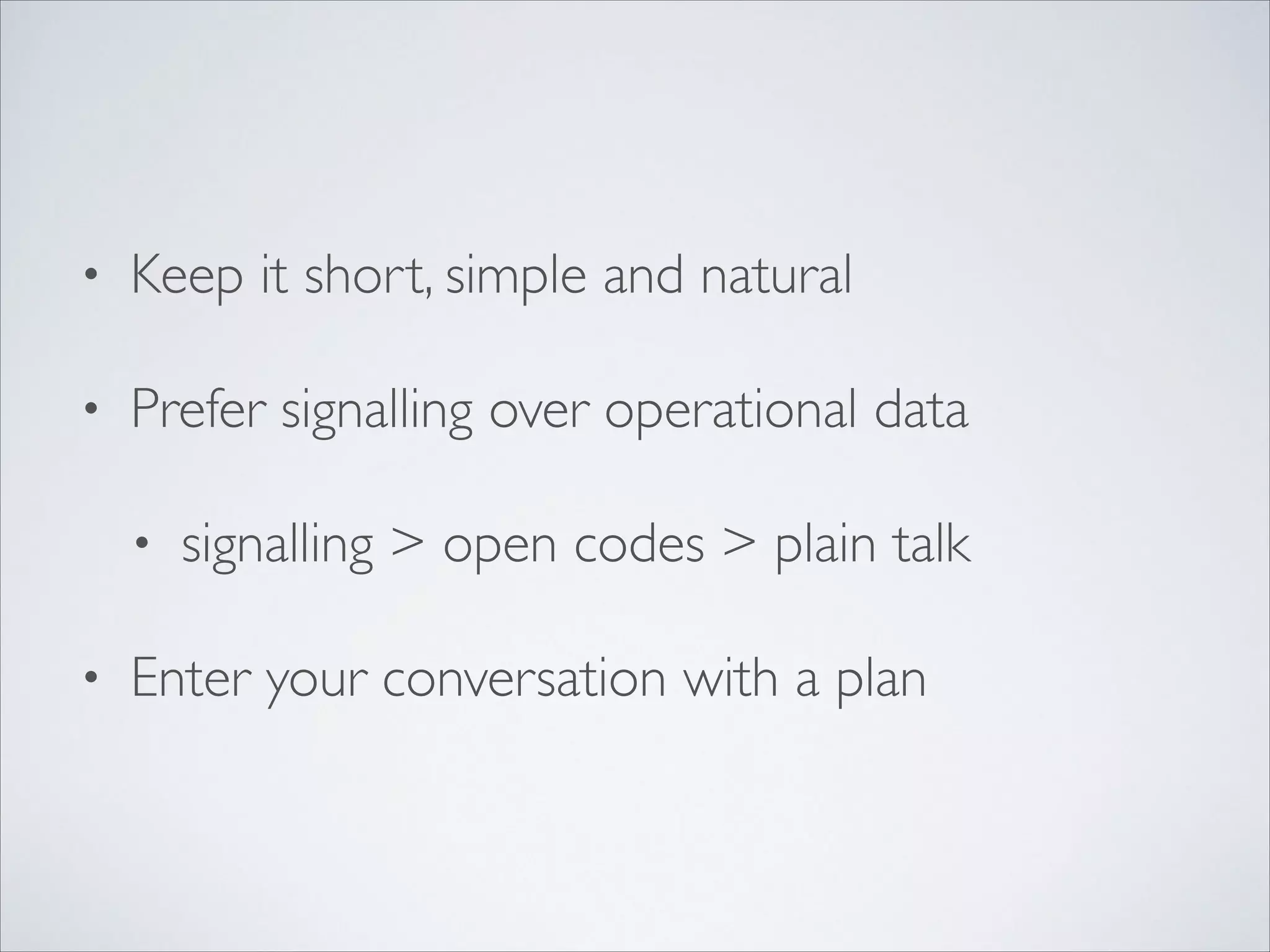 • Keep it short, simple and natural	

• Prefer signalling over operational data	

• signalling > open codes > plain talk	

• Enter your conversation with a plan
 