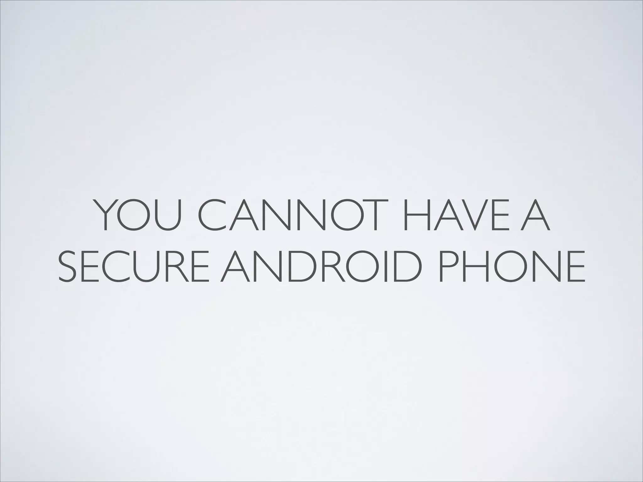 YOU CANNOT HAVE A
SECURE ANDROID PHONE
 