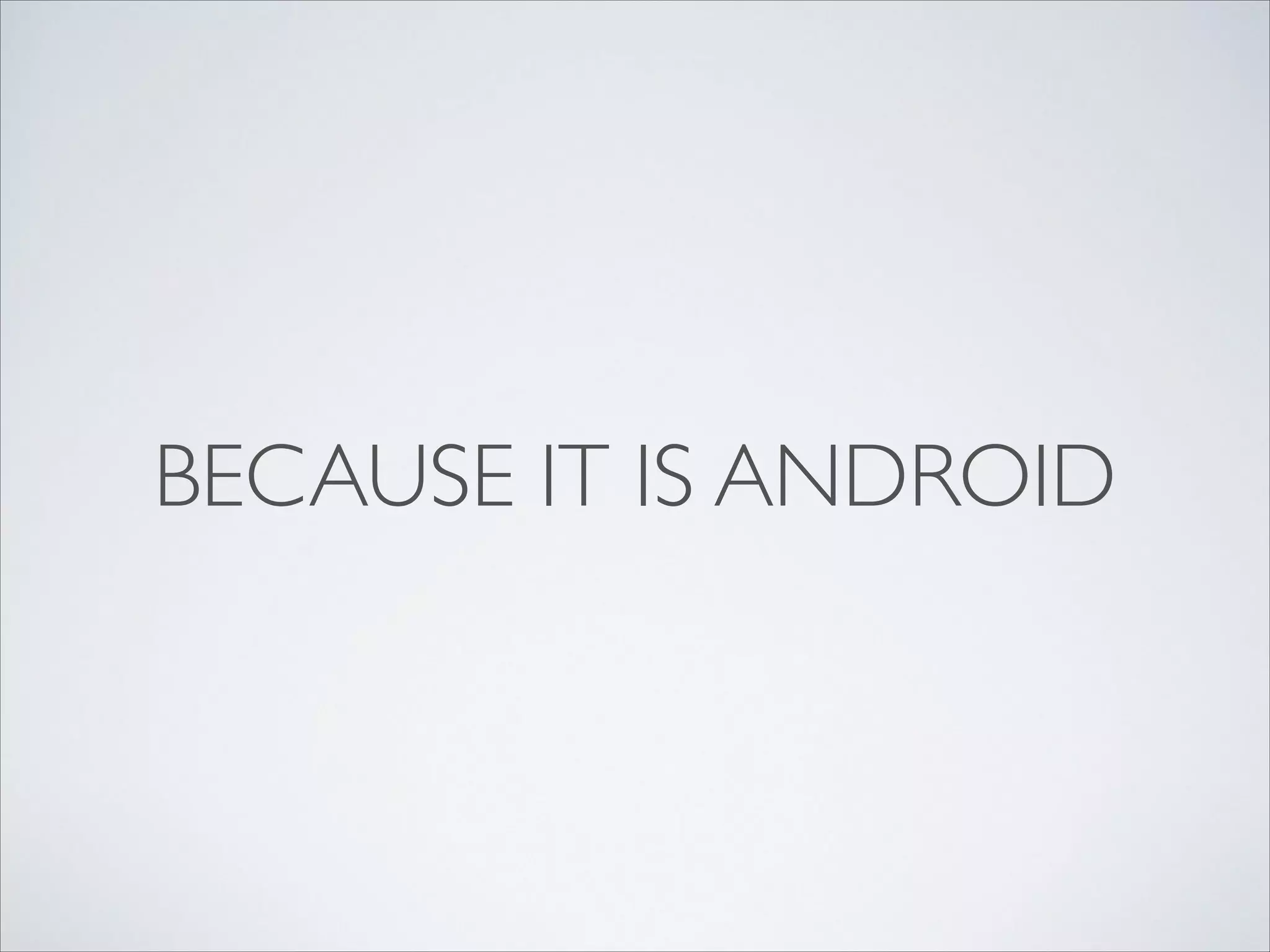 BECAUSE IT IS ANDROID
 