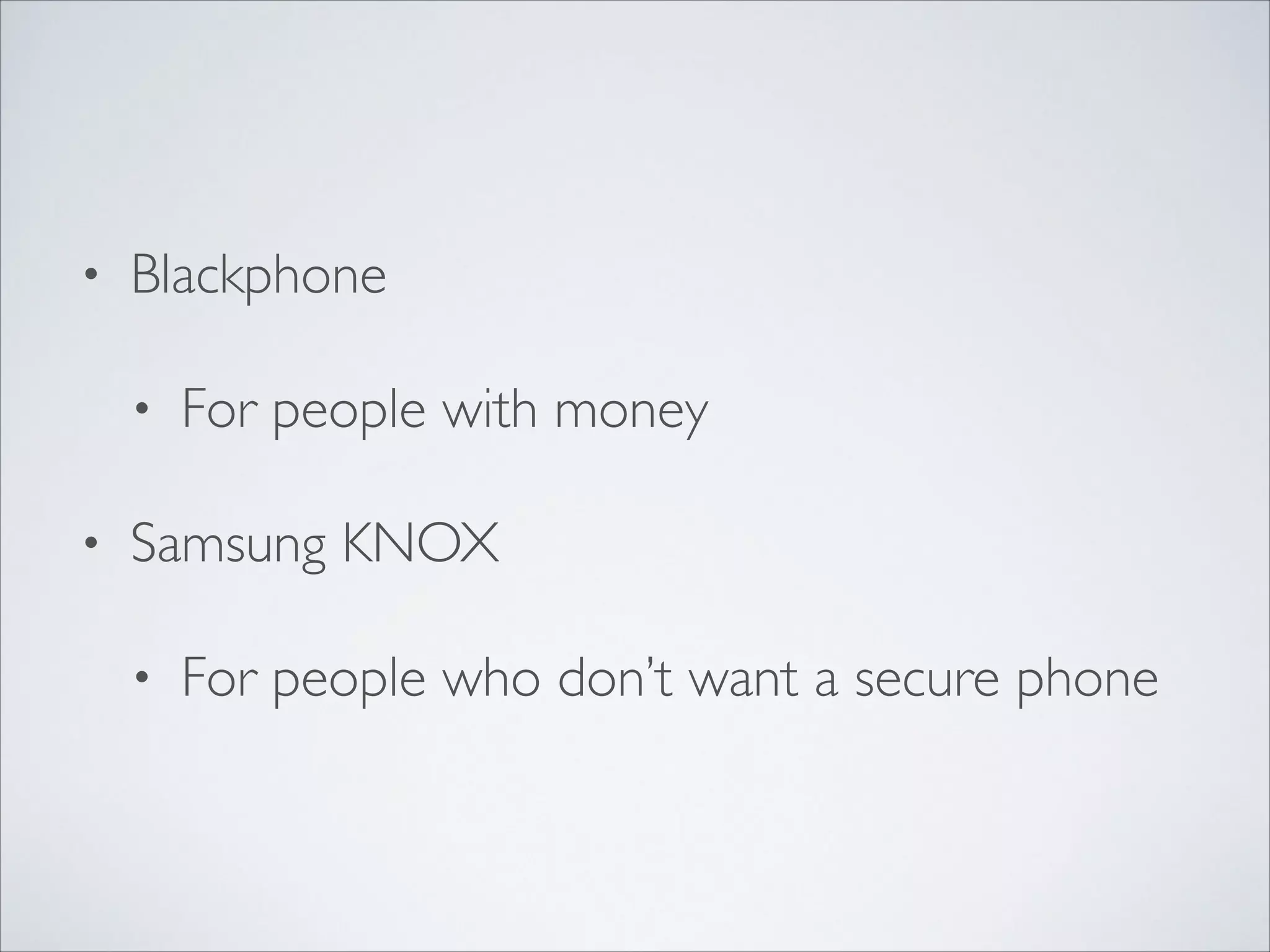 • Blackphone	

• For people with money	

• Samsung KNOX	

• For people who don’t want a secure phone
 