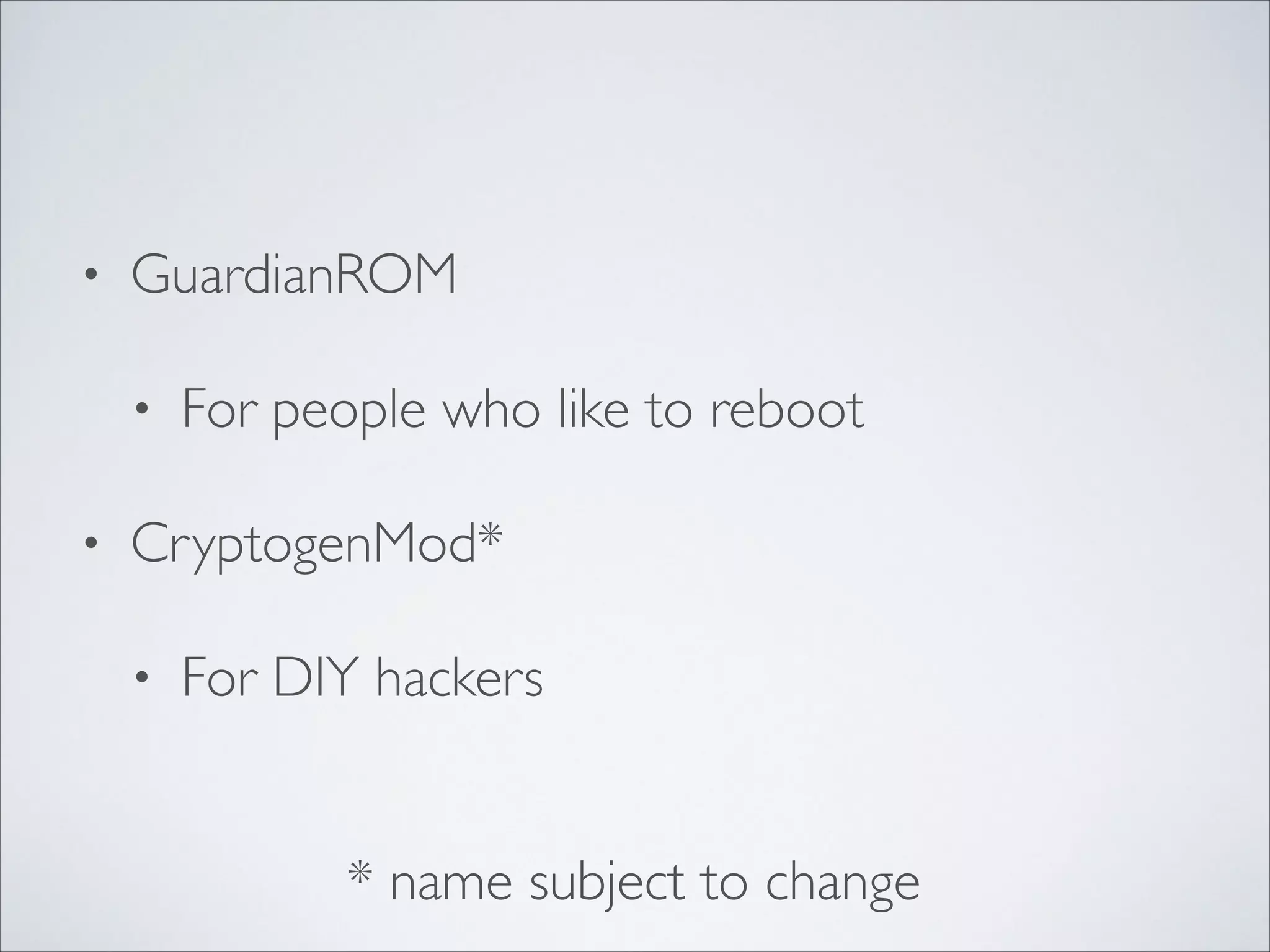 • GuardianROM	

• For people who like to reboot	

• CryptogenMod*	

• For DIY hackers
* name subject to change
 