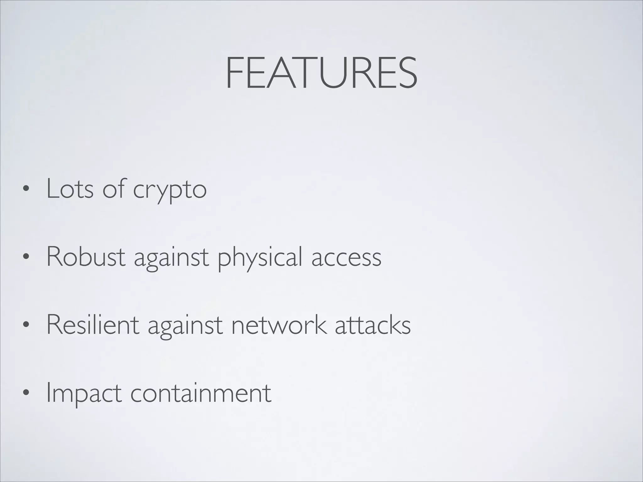 FEATURES
• Lots of crypto	

• Robust against physical access	

• Resilient against network attacks	

• Impact containment
 