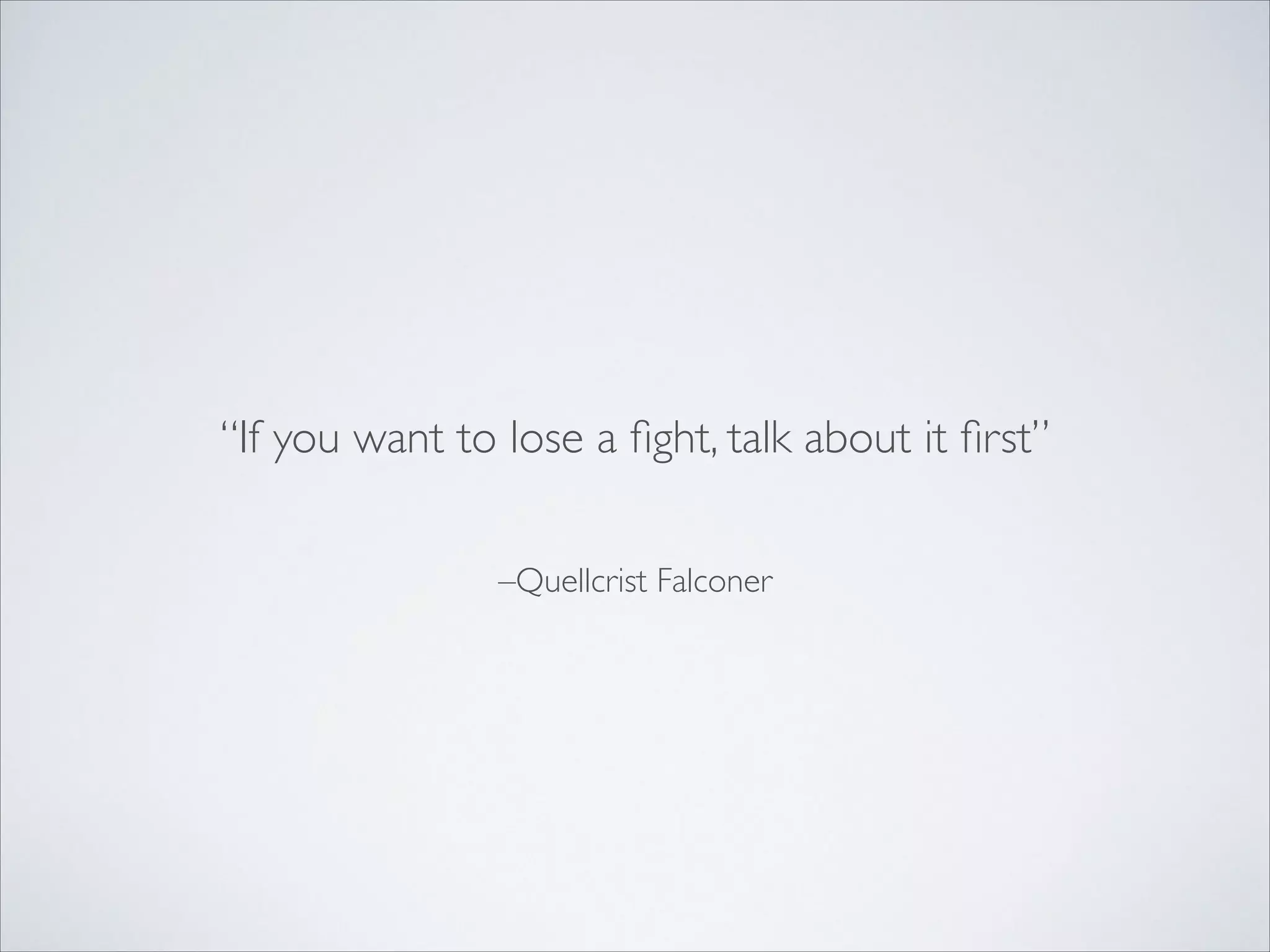 –Quellcrist Falconer
“If you want to lose a ﬁght, talk about it ﬁrst”
 