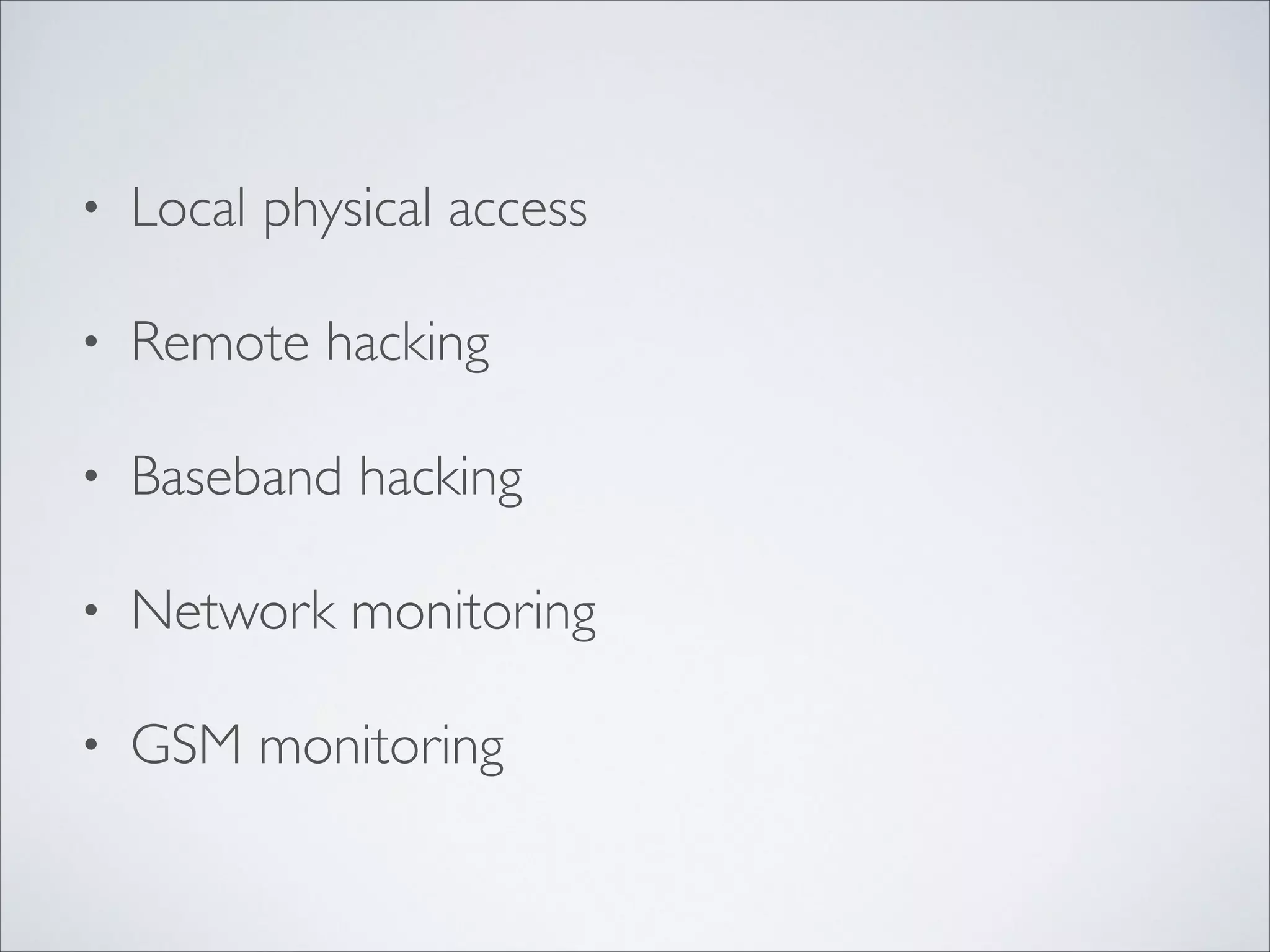 • Local physical access	

• Remote hacking	

• Baseband hacking	

• Network monitoring	

• GSM monitoring
 